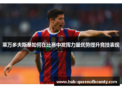 莱万多夫斯基如何在比赛中发挥力量优势提升竞技表现