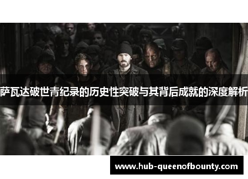 萨瓦达破世青纪录的历史性突破与其背后成就的深度解析