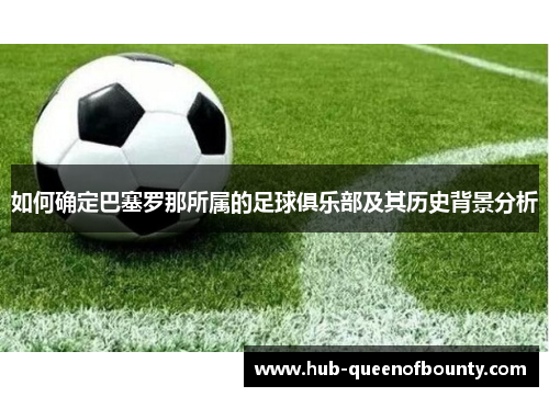 如何确定巴塞罗那所属的足球俱乐部及其历史背景分析 如何确定巴塞罗那所属的足球俱乐部及其历史背景分析