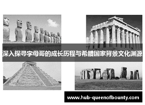 深入探寻字母哥的成长历程与希腊国家背景文化渊源 深入探寻字母哥的成长历程与希腊国家背景文化渊源