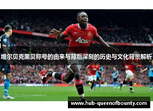 维尔贝克黑贝称号的由来与背后深刻的历史与文化背景解析