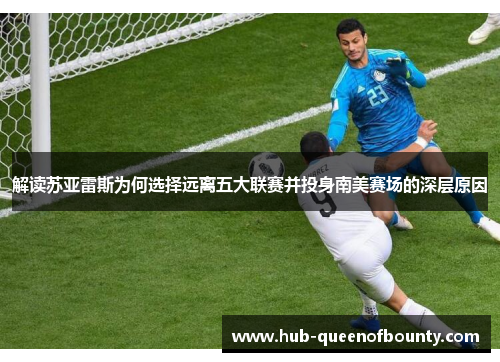解读苏亚雷斯为何选择远离五大联赛并投身南美赛场的深层原因 解读苏亚雷斯为何选择远离五大联赛并投身南美赛场的深层原因