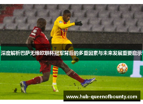 深度解析巴萨无缘欧联杯冠军背后的多重因素与未来发展重要启示