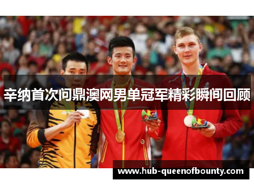 辛纳首次问鼎澳网男单冠军精彩瞬间回顾 辛纳首次问鼎澳网男单冠军精彩瞬间回顾