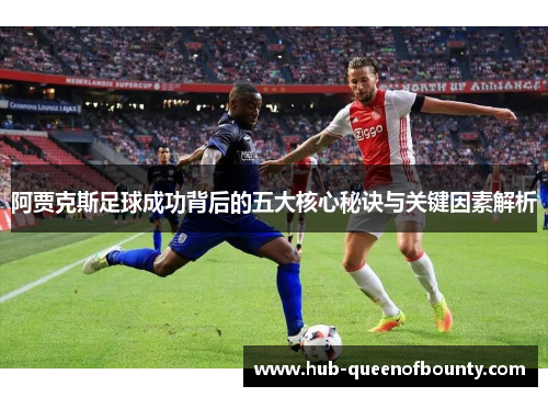 阿贾克斯足球成功背后的五大核心秘诀与关键因素解析 阿贾克斯足球成功背后的五大核心秘诀与关键因素解析
