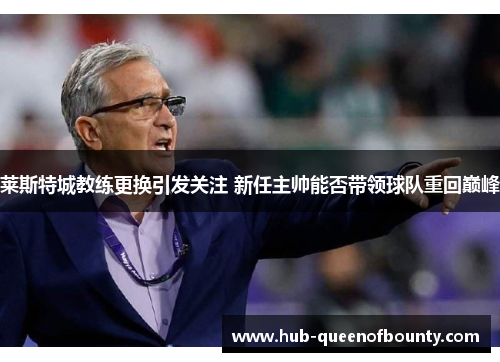 莱斯特城教练更换引发关注 新任主帅能否带领球队重回巅峰 莱斯特城教练更换引发关注 新任主帅能否带领球队重回巅峰