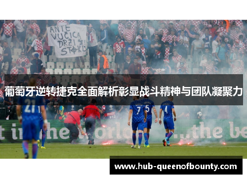 葡萄牙逆转捷克全面解析彰显战斗精神与团队凝聚力 葡萄牙逆转捷克全面解析彰显战斗精神与团队凝聚力