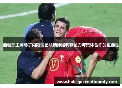葡萄牙主帅马丁内斯谈团队精神强调凝聚力与集体合作的重要性 葡萄牙主帅马丁内斯谈团队精神强调凝聚力与集体合作的重要性