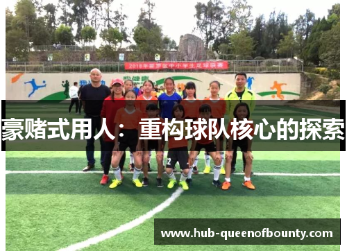 豪赌式用人:重构球队核心的探索 豪赌式用人:重构球队核心的探索