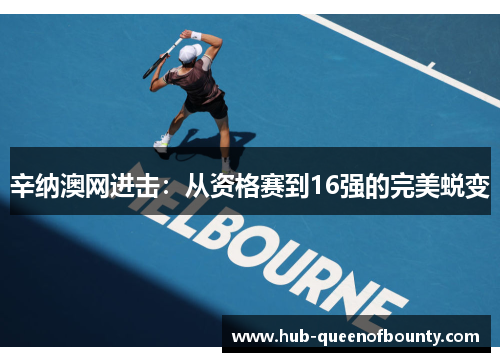 辛纳澳网进击:从资格赛到16强的完美蜕变 辛纳澳网进击:从资格赛到16强的完美蜕变