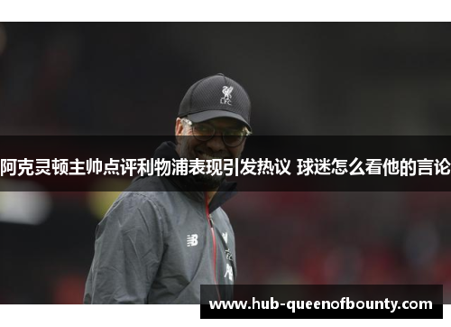 阿克灵顿主帅点评利物浦表现引发热议 球迷怎么看他的言论 阿克灵顿主帅点评利物浦表现引发热议 球迷怎么看他的言论