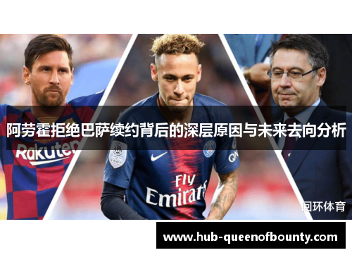 阿劳霍拒绝巴萨续约背后的深层原因与未来去向分析 阿劳霍拒绝巴萨续约背后的深层原因与未来去向分析