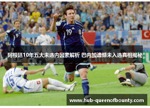 阿根廷10年五大未选内因素解析 巴内加遗憾未入选真相揭秘