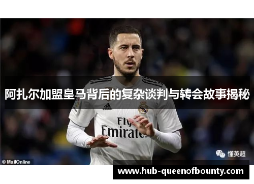 阿扎尔加盟皇马背后的复杂谈判与转会故事揭秘 阿扎尔加盟皇马背后的复杂谈判与转会故事揭秘