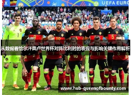 从数据看恰尔汗奥卢世界杯对阵比利时的表现与影响关键作用解析 从数据看恰尔汗奥卢世界杯对阵比利时的表现与影响关键作用解析