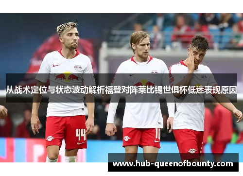 从战术定位与状态波动解析福登对阵莱比锡世俱杯低迷表现原因 从战术定位与状态波动解析福登对阵莱比锡世俱杯低迷表现原因