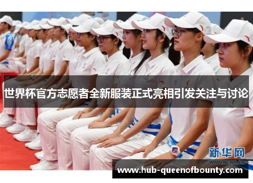世界杯官方志愿者全新服装正式亮相引发关注与讨论 世界杯官方志愿者全新服装正式亮相引发关注与讨论
