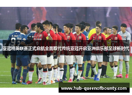 亚冠精英联赛正式启航全面取代传统亚冠开启亚洲俱乐部足球新时代 亚冠精英联赛正式启航全面取代传统亚冠开启亚洲俱乐部足球新时代