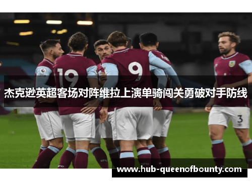 杰克逊英超客场对阵维拉上演单骑闯关勇破对手防线 杰克逊英超客场对阵维拉上演单骑闯关勇破对手防线