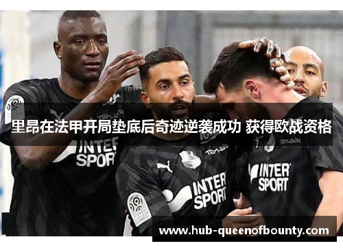 里昂在法甲开局垫底后奇迹逆袭成功 获得欧战资格 里昂在法甲开局垫底后奇迹逆袭成功 获得欧战资格