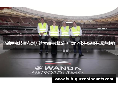 马德里竞技宣布对万达大都会球场进行数字化升级提升球迷体验 马德里竞技宣布对万达大都会球场进行数字化升级提升球迷体验