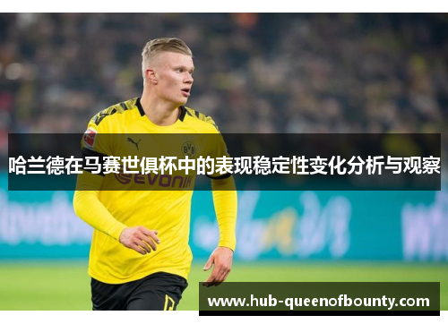 哈兰德在马赛世俱杯中的表现稳定性变化分析与观察 哈兰德在马赛世俱杯中的表现稳定性变化分析与观察
