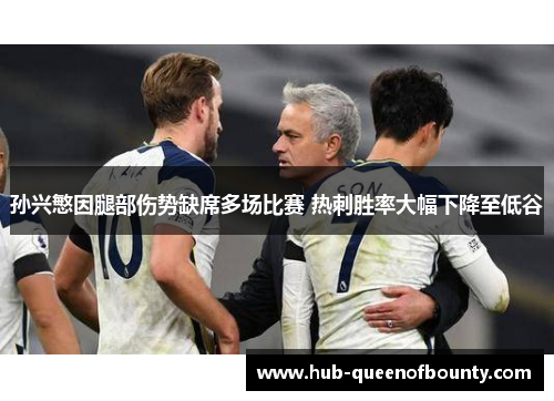 孙兴慜因腿部伤势缺席多场比赛 热刺胜率大幅下降至低谷 孙兴慜因腿部伤势缺席多场比赛 热刺胜率大幅下降至低谷